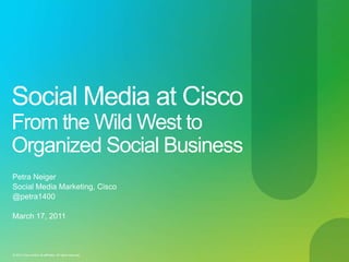 Social Media at Cisco From the Wild West to Organized Social Business ,[object Object],Petra Neiger,[object Object],Social Media Marketing, Cisco,[object Object],@petra1400,[object Object],March 17, 2011,[object Object]