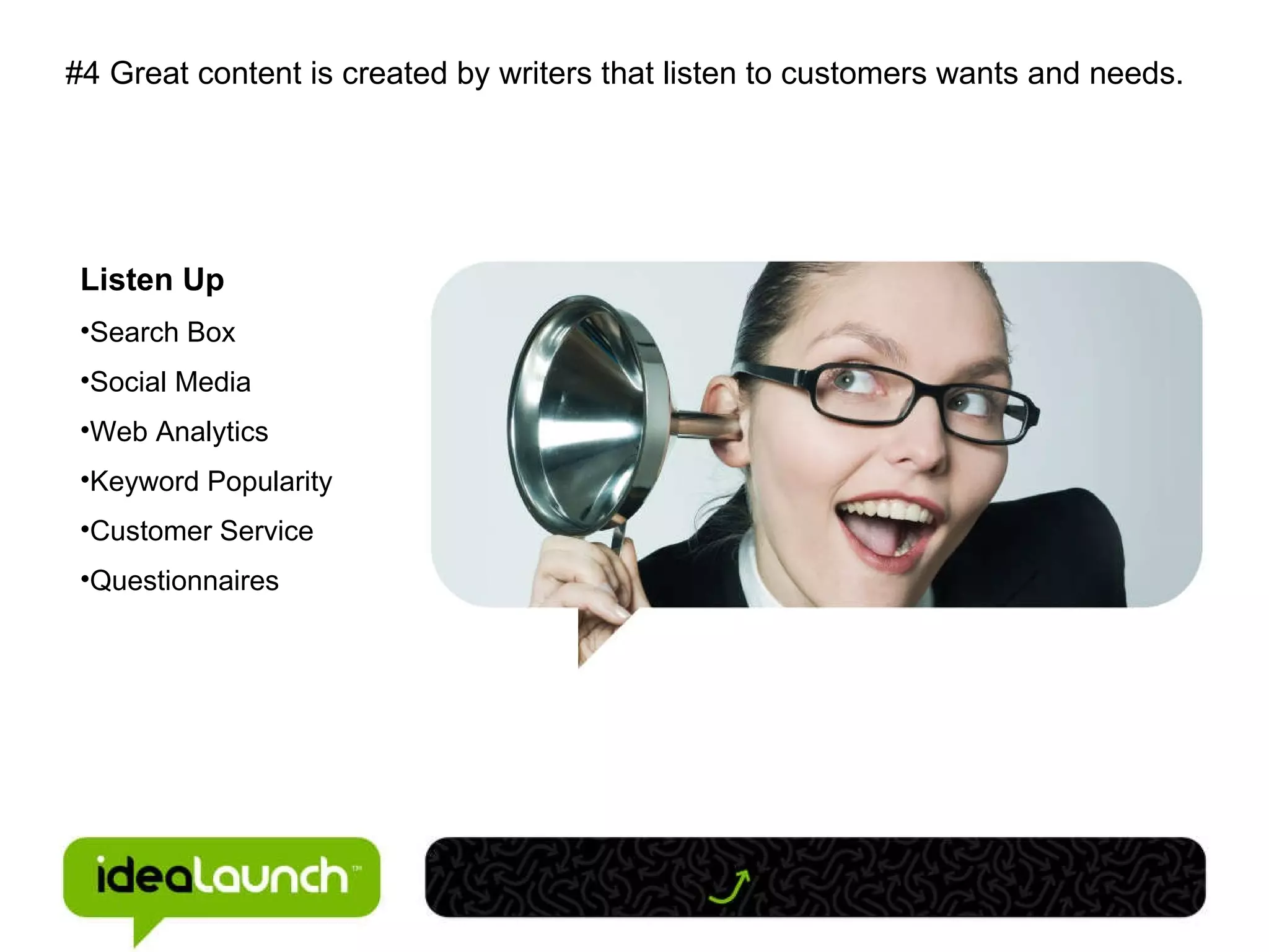 #4 Great content is created by writers that listen to customers wants and needs.  Listen Up Search Box Social Media Web Analytics Keyword Popularity Customer Service Questionnaires 