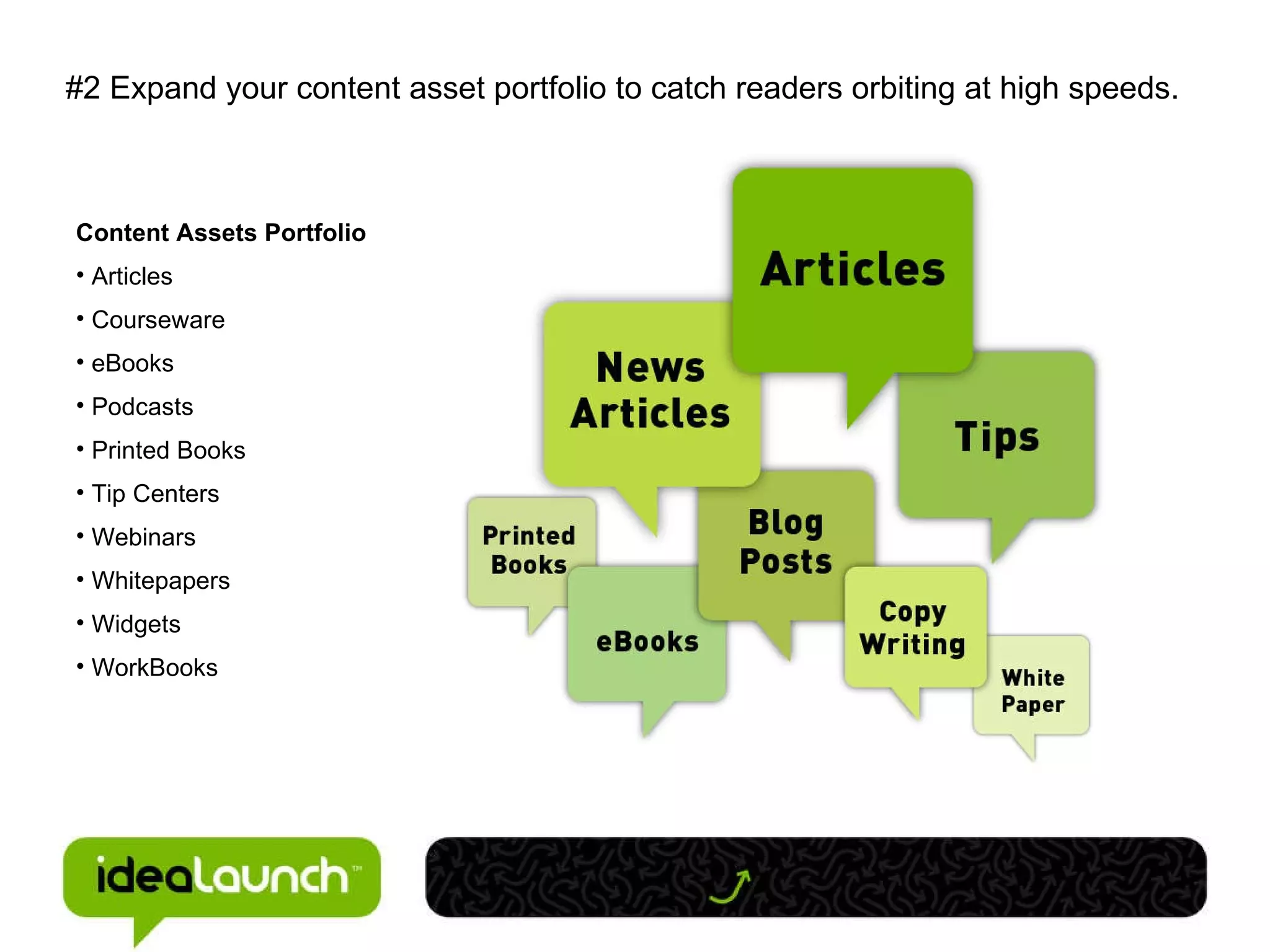 #2 Expand your content asset portfolio to catch readers orbiting at high speeds. Content Assets Portfolio Articles Courseware eBooks Podcasts Printed Books Tip Centers Webinars Whitepapers Widgets WorkBooks 