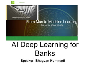 AI Deep Learning for
Banks
Speaker: Bhagvan Kommadi
 