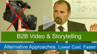 B2B Video & Storytelling
Alternative Approaches . Lower Cost. Faster
                                     Sales
 