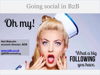 Neil Malcolm 
account director, BDB 
www.bdb.co.uk 
@BDBmarketing 
Going social in B2B 
 