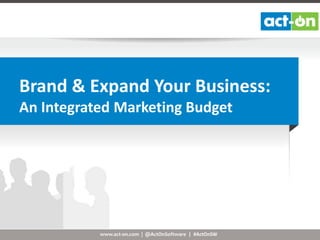 Brand & Expand Your Business:
An Integrated Marketing Budget

www.act-on.com | @ActOnSoftware | #ActOnSW

 