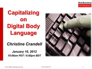 Capitalizing
         on
    Digital Body
     Language
   Christine Crandell
             January 10, 2012
     10:00am PDT / 6:00pm BDT



© 2011 NBS Consulting Group, Inc.   Tel: 415.309.7017   1
 