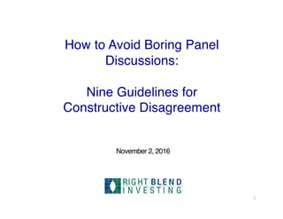 How to Avoid Boring Panel
Discussions:
Nine Guidelines for
Constructive Disagreement
1
November 2, 2016
RIG HT BLE N D
I N V E S T I N G
 