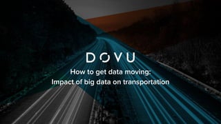 How to get data moving:
Impact of big data on transportation
 