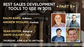 BEST SALES DEVELOPMENT
TOOLS TO USE IN 2015
[ A PANEL DISCUSSION WITH ]
PART II
RALPH BARSI, Achievers
ANDREW MCGUIRE, Zendesk
SEAN KESTER, SalesLoft
DAVID DULANY, Infer
THURSDAY, JUNE 4 AT 10 AM Pacific
 
