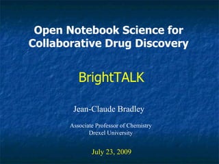 Open Notebook Science for Collaborative Drug Discovery Jean-Claude Bradley July 23, 2009 BrightTALK Associate Professor of Chemistry Drexel University 