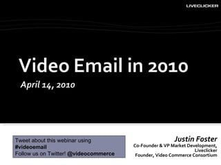 Justin Foster Co-Founder & VP Market Development, Liveclicker Founder, Video Commerce Consortium Tweet about this webinar using  #videoemail Follow us on Twitter!  @videocommerce 