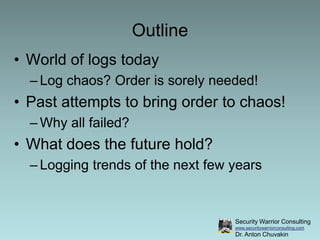 OutlineWorld of logs todayLog chaos? Order is sorely needed!Past attempts to bring order to chaos!Why all failed?What does the future hold?Logging trends of the next few years