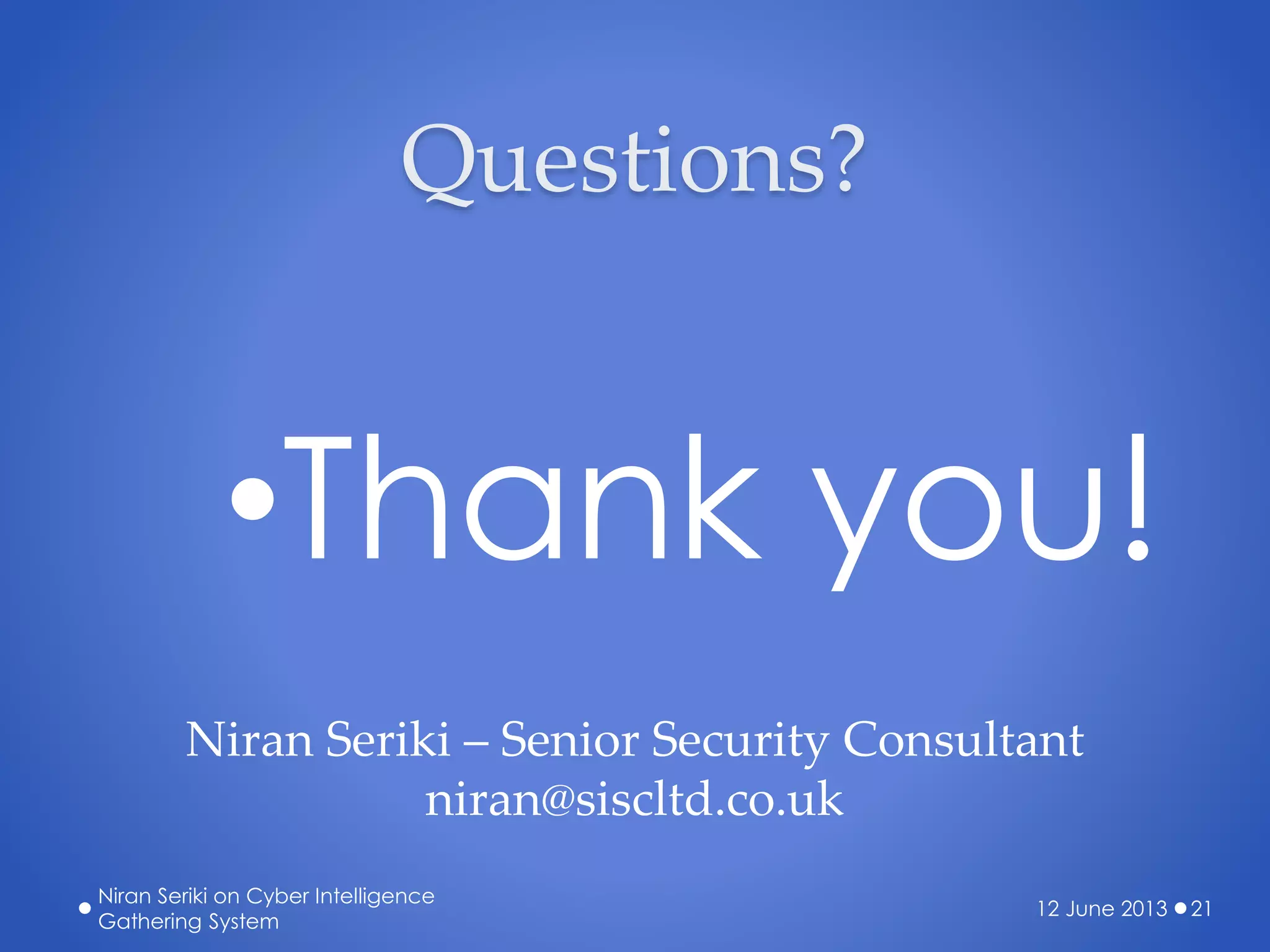 Questions?
•Thank you!
12 June 2013
Niran Seriki on Cyber Intelligence
Gathering System
21
Niran Seriki – Senior Security Consultant
niran@siscltd.co.uk
 