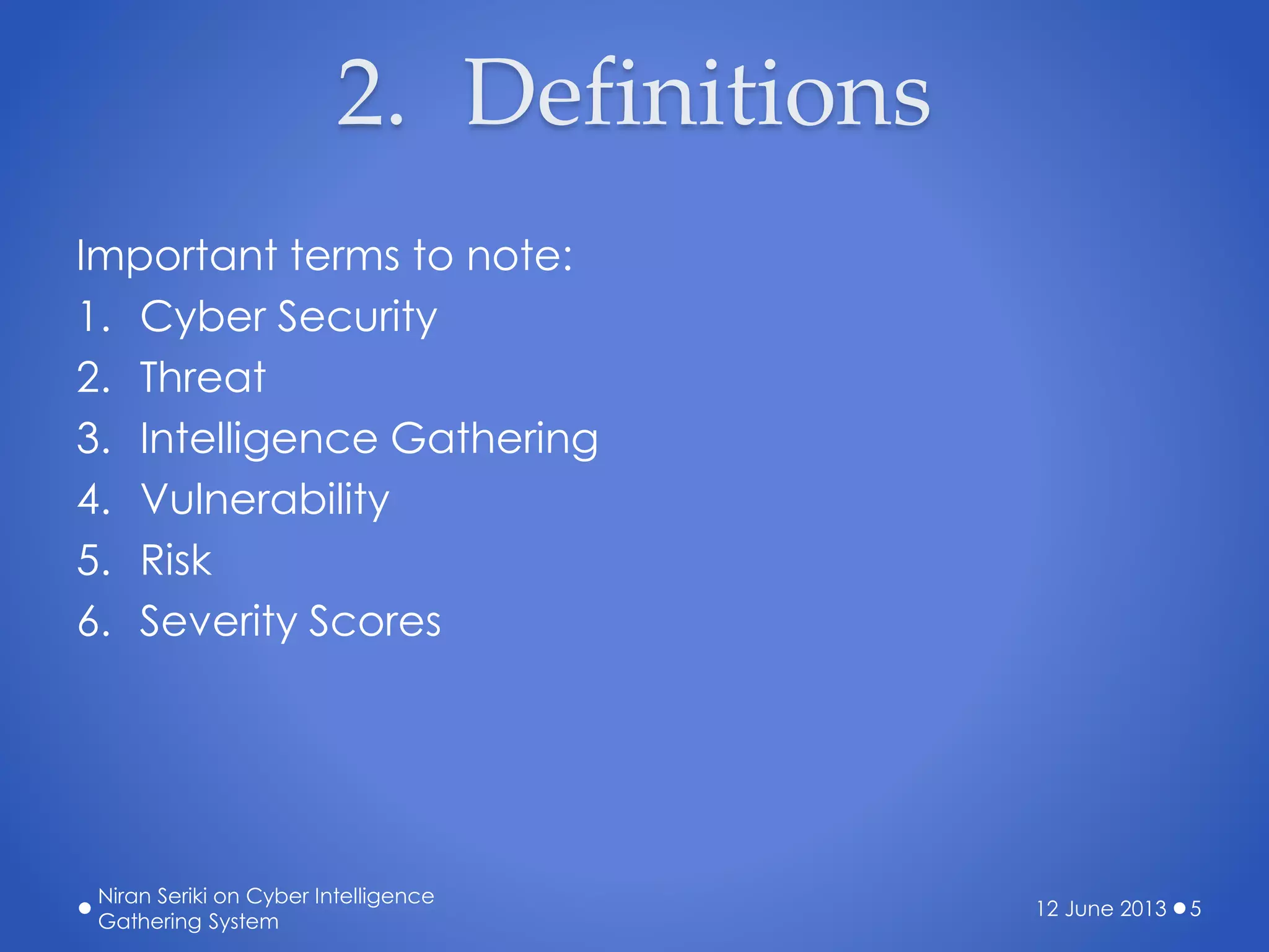 2. Definitions
Important terms to note:
1. Cyber Security
2. Threat
3. Intelligence Gathering
4. Vulnerability
5. Risk
6. Severity Scores
12 June 2013
Niran Seriki on Cyber Intelligence
Gathering System
5
 