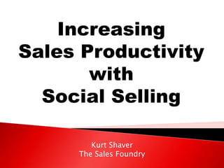 Increasing
Sales Productivity
with
Social Selling
Kurt Shaver
The Sales Foundry
 