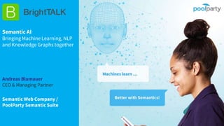 Andreas Blumauer
CEO & Managing Partner
Semantic Web Company /
PoolParty Semantic Suite
Semantic AI
Bringing Machine Learning, NLP
and Knowledge Graphs together
 