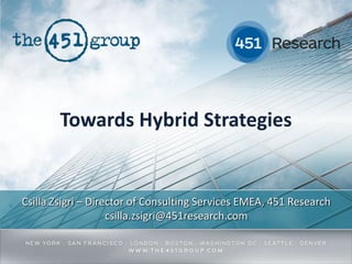 Towards Hybrid Strategies

Csilla Zsigri – Director of Consulting Services EMEA, 451 Research
csilla.zsigri@451research.com

 