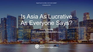 Is Asia As Lucrative
As Everyone Says?
Dominic Gamble
CEO, findaWEALTHMANAGER.com
BrightTALK’S GLOBAL OUTLOOK SUMMIT
9 December 2015
 