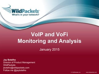 www.wildpackets.com© WildPackets, Inc.
VoIP and VoFi
Monitoring and Analysis
January 2015
Jay Botelho
Director of Product Management
WildPackets
jbotelho@wildpackets.com
Follow me @jaybotelho
 