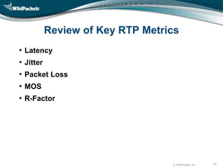 © WildPackets, Inc. 27
Review of Key RTP Metrics
• Latency
• Jitter
• Packet Loss
• MOS
• R-Factor
 