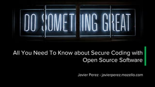 All You Need To Know about Secure Coding with
Open Source Software
Javier Perez - javierperez.mozello.com
 