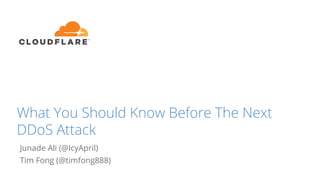What You Should Know Before The Next
DDoS Attack
Junade Ali (@IcyApril)
Tim Fong (@timfong888)
 
