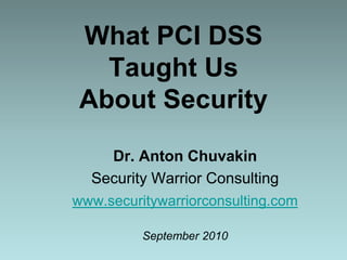 What PCI DSS Taught Us About Security Dr. Anton Chuvakin Security Warrior Consulting www.securitywarriorconsulting.com September 2010 