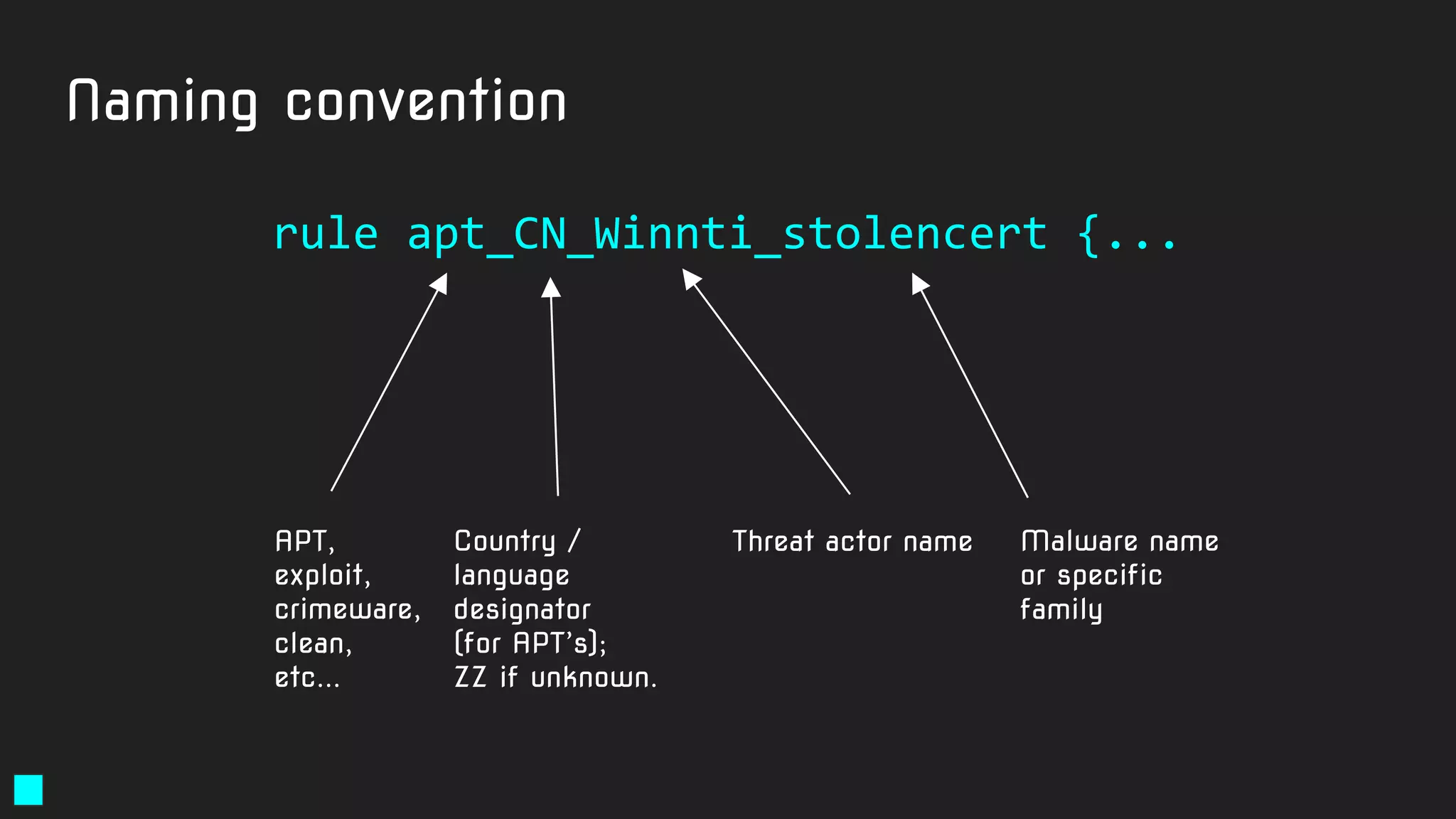 Naming convention
rule apt_CN_Winnti_stolencert {...
APT,
exploit,
crimeware,
clean,
etc...
Country /
language
designator
(for APT’s);
ZZ if unknown.
Threat actor name Malware name
or specific
family
 