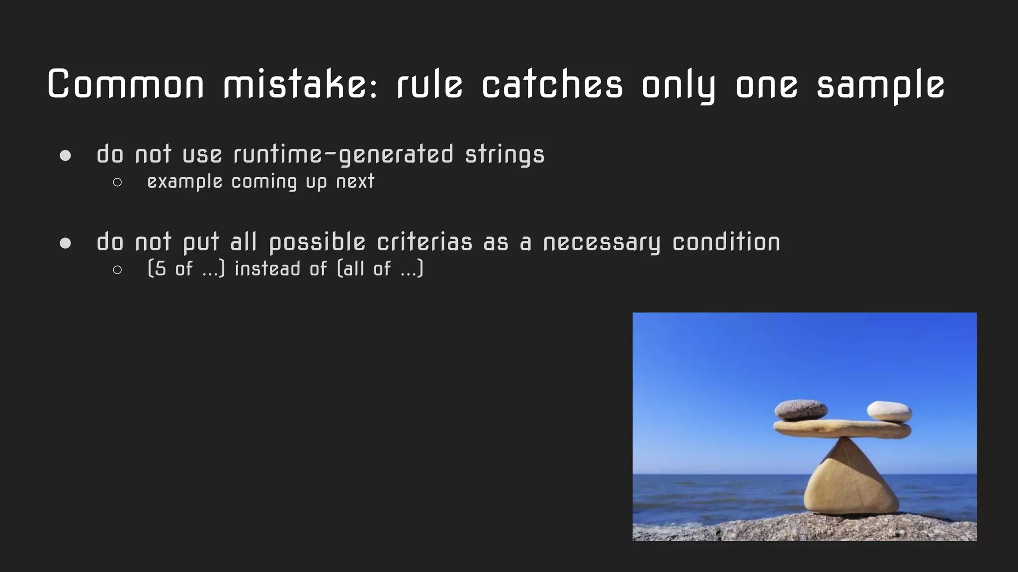 Common mistake: rule catches only one sample
● do not use runtime-generated strings
○ example coming up next
● do not put all possible criterias as a necessary condition
○ (5 of ...) instead of (all of ...)
 