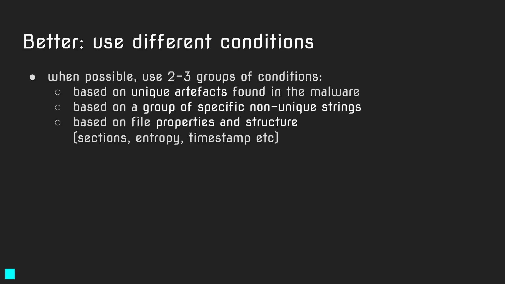 Better: use different conditions
● when possible, use 2-3 groups of conditions:
○ based on unique artefacts found in the malware
○ based on a group of specific non-unique strings
○ based on file properties and structure
(sections, entropy, timestamp etc)
 