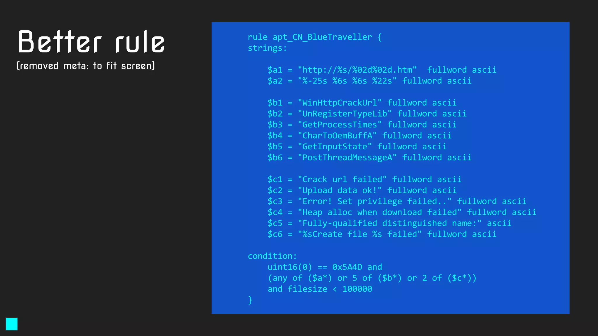 rule apt_CN_BlueTraveller {
strings:
$a1 = "http://%s/%02d%02d.htm" fullword ascii
$a2 = "%-25s %6s %6s %22s" fullword ascii
$b1 = "WinHttpCrackUrl" fullword ascii
$b2 = "UnRegisterTypeLib" fullword ascii
$b3 = "GetProcessTimes" fullword ascii
$b4 = "CharToOemBuffA" fullword ascii
$b5 = "GetInputState" fullword ascii
$b6 = "PostThreadMessageA" fullword ascii
$c1 = "Crack url failed" fullword ascii
$c2 = "Upload data ok!" fullword ascii
$c3 = "Error! Set privilege failed.." fullword ascii
$c4 = "Heap alloc when download failed" fullword ascii
$c5 = "Fully-qualified distinguished name:" ascii
$c6 = "%sCreate file %s failed" fullword ascii
condition:
uint16(0) == 0x5A4D and
(any of ($a*) or 5 of ($b*) or 2 of ($c*))
and filesize < 100000
}
Better rule
(removed meta: to fit screen)
 