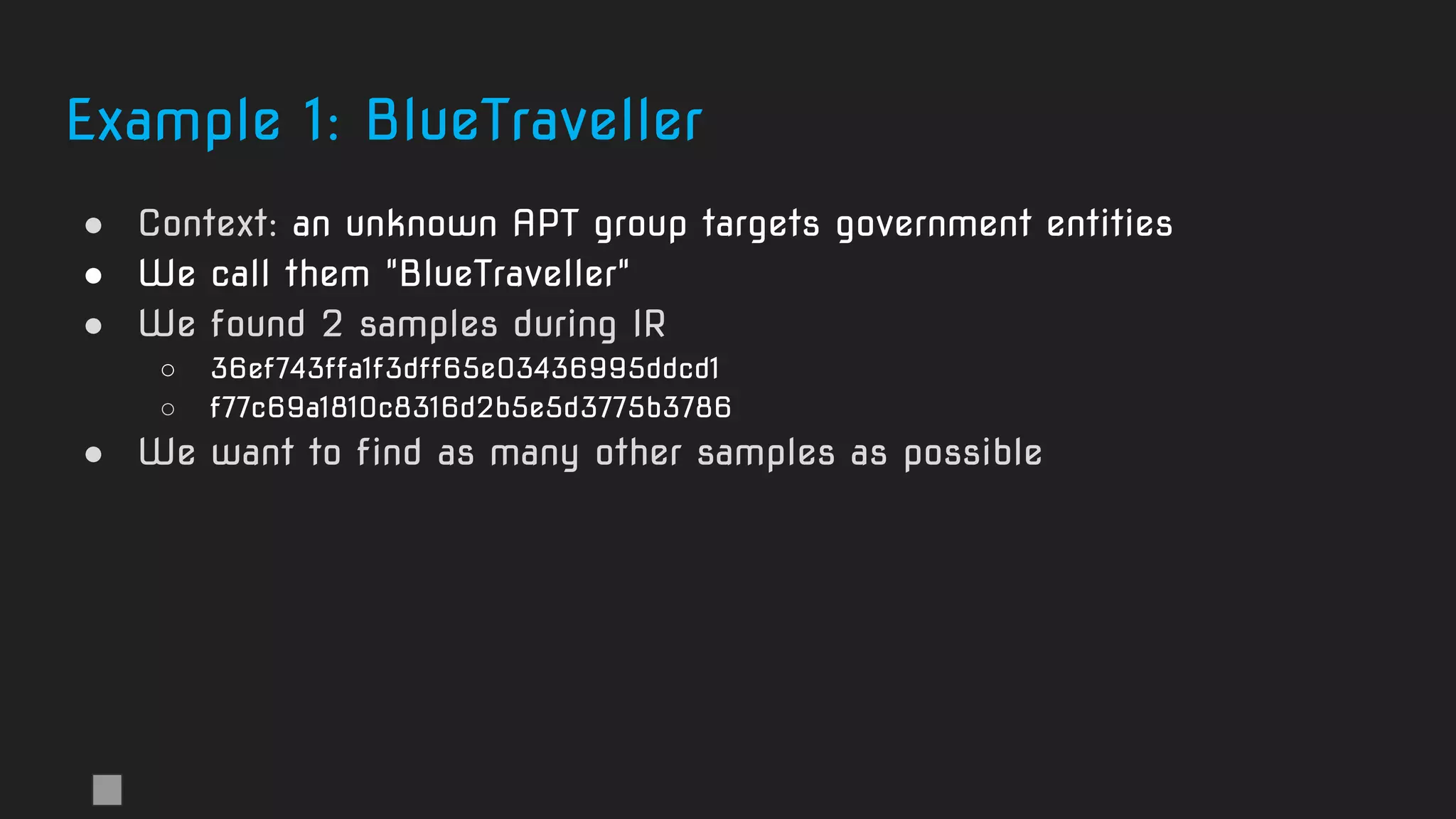 Example 1: BlueTraveller
● Context: an unknown APT group targets government entities
● We call them "BlueTraveller"
● We found 2 samples during IR
○ 36ef743ffa1f3dff65e03436995ddcd1
○ f77c69a1810c8316d2b5e5d3775b3786
● We want to find as many other samples as possible
 