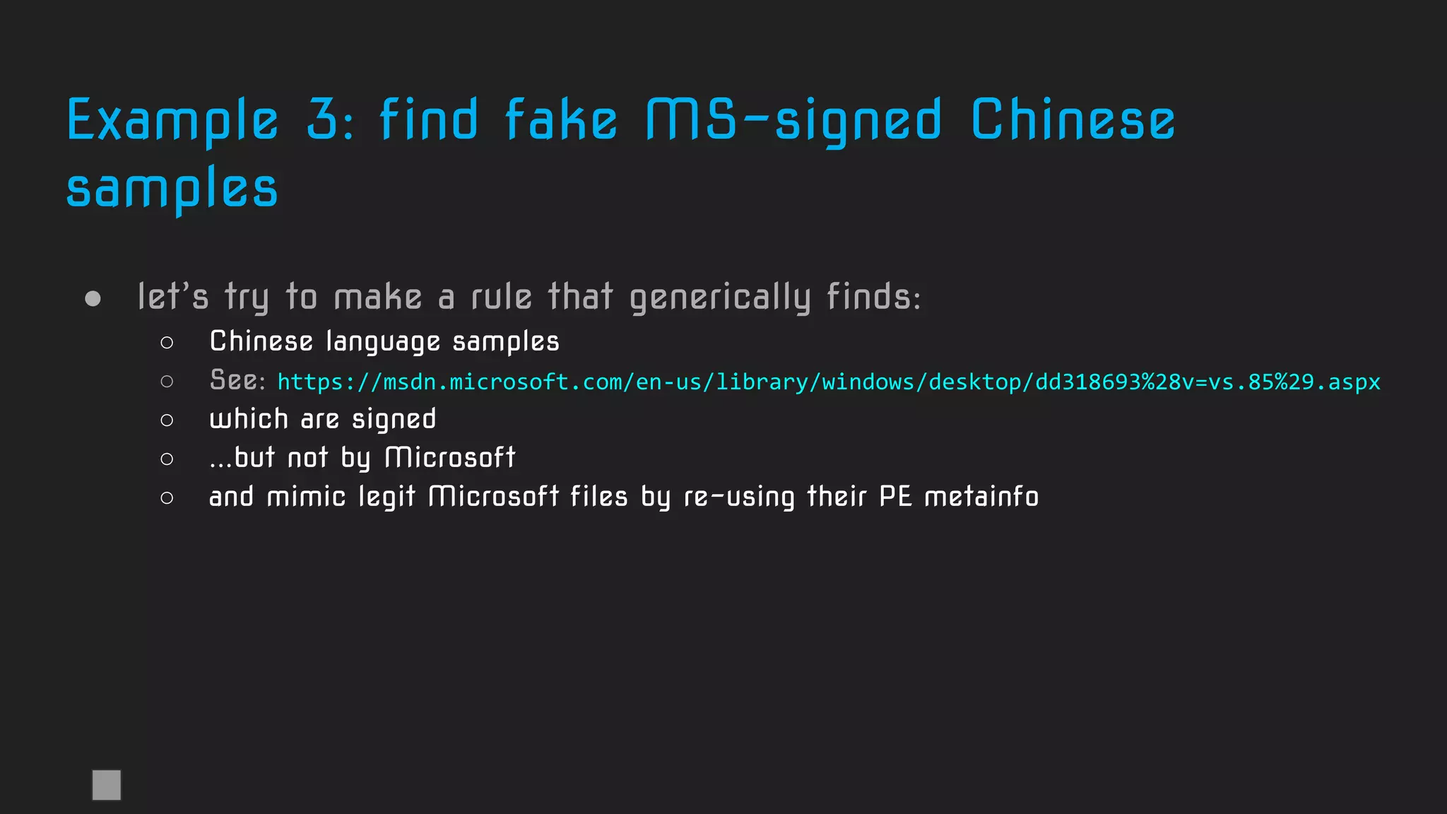Example 3: find fake MS-signed Chinese
samples
● let’s try to make a rule that generically finds:
○ Chinese language samples
○ See: https://msdn.microsoft.com/en-us/library/windows/desktop/dd318693%28v=vs.85%29.aspx
○ which are signed
○ ...but not by Microsoft
○ and mimic legit Microsoft files by re-using their PE metainfo
 