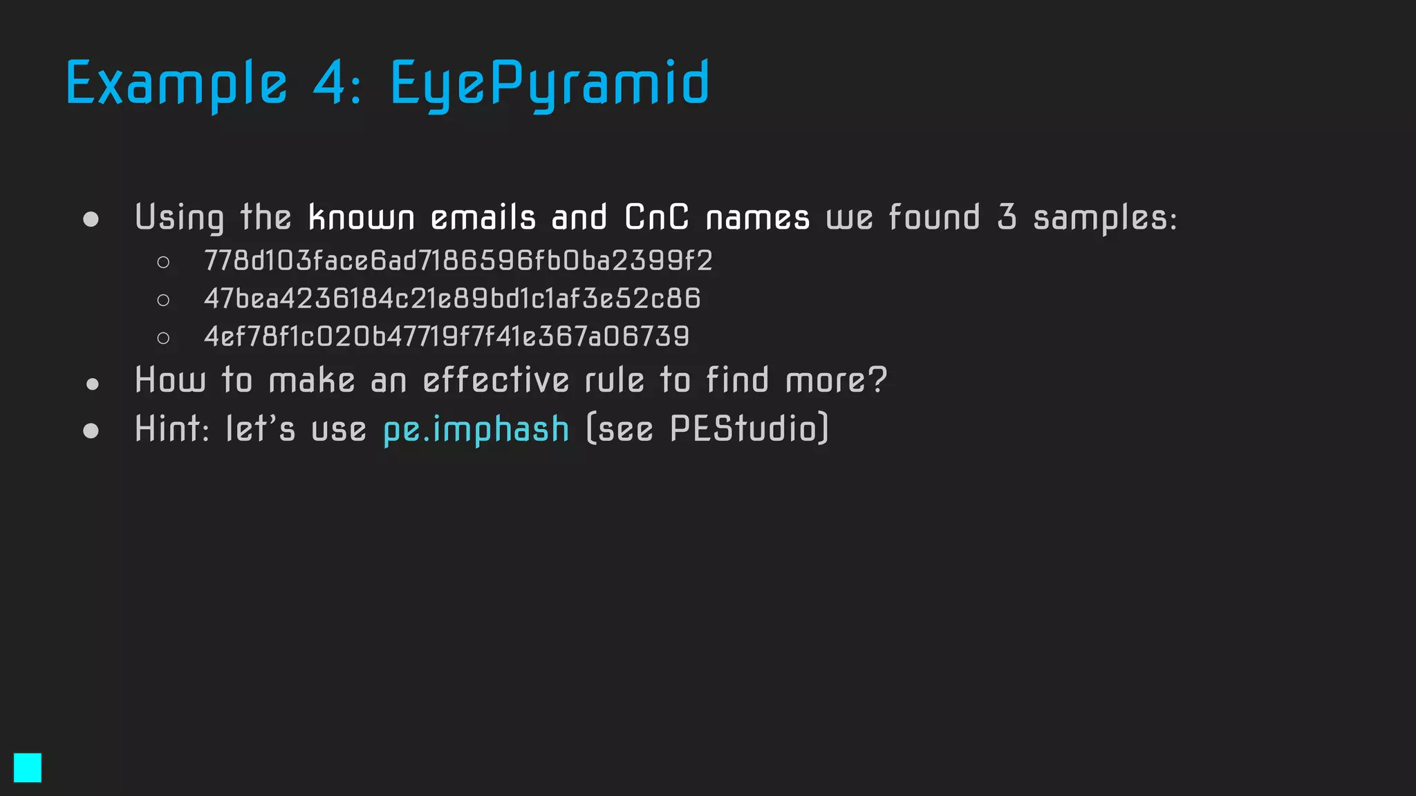 ● Using the known emails and CnC names we found 3 samples:
○ 778d103face6ad7186596fb0ba2399f2
○ 47bea4236184c21e89bd1c1af3e52c86
○ 4ef78f1c020b47719f7f41e367a06739
● How to make an effective rule to find more?
● Hint: let’s use pe.imphash (see PEStudio)
Example 4: EyePyramid
 