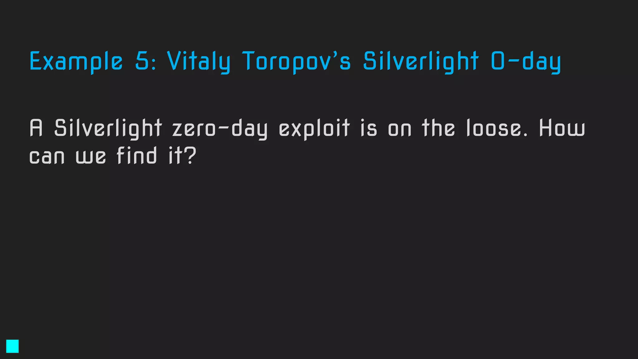 Example 5: Vitaly Toropov’s Silverlight 0-day
A Silverlight zero-day exploit is on the loose. How
can we find it?
 