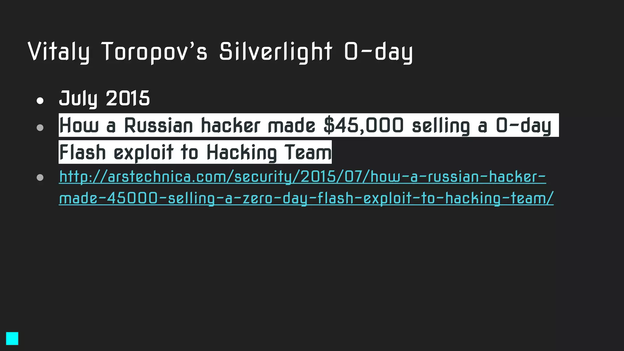 Vitaly Toropov’s Silverlight 0-day
● July 2015
● How a Russian hacker made $45,000 selling a 0-day
Flash exploit to Hacking Team
● http://arstechnica.com/security/2015/07/how-a-russian-hacker-
made-45000-selling-a-zero-day-flash-exploit-to-hacking-team/
 