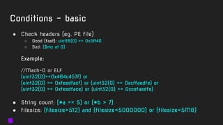 Conditions - basic
● Check headers (eg. PE file)
○ Good (fast): uint16(0) == 0x5A4D
○ Bad: ($mz at 0)
Example:
//Mach-O or...