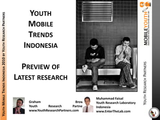 Youth MobileTrends Indonesia Preview of Latest research Youth Research Partners Muhammad FaisalYouth Research Laboratory Indonesia www.EnterTheLab.com Graham BrownYouth Research Partnerswww.YouthResearchPartners.com 1 