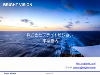 Bright Vision
株式会社ブライトビジョン
事業案内
http://brightvis.com/
E-Mail: contact@brightvis.com
2020年1月
BRIGHT VISION
 