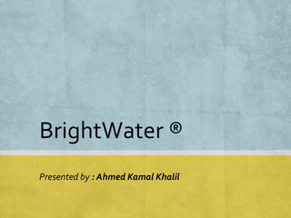 BrightWater® 
Presented by : Ahmed KamalKhalil  