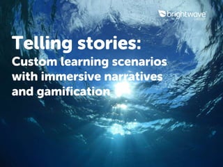 Telling stories:
Custom learning scenarios
with immersive narratives
and gamification
 
