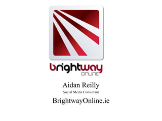 Aidan Reilly
   Social Media Consultant

BrightwayOnline.ie
 