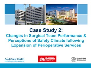 Case Study 2:
Changes in Surgical Team Performance &
Perceptions of Safety Climate following
Expansion of Perioperative Services
 