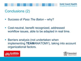 Conclusions (2)
§ Success of Pass The Baton – why?
§ Cost-neutral, benefit recognized, addressed
workflow issues, able to be adapted in real time.
§ Barriers analysis (not undertaken when
implementing TEAMANATOMY), taking into account
organizational factors.
 