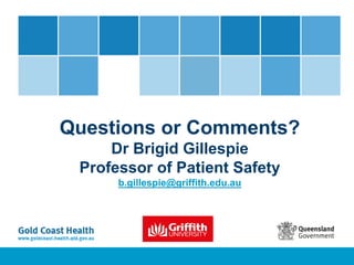 Questions or Comments?
Dr Brigid Gillespie
Professor of Patient Safety
b.gillespie@griffith.edu.au
 