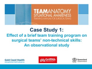 Case Study 1:
Effect of a brief team training program on
surgical teams’ non-technical skills:
An observational study
 