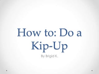 How to: Do a
  Kip-Up
    By Brigid K.
 