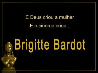 Brigitte Bardot E Deus criou a mulher E o cinema criou... 