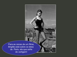 Para as cenas de um filme, Brigitte está sobre os tetos  de  Paris, ela que sofre de vertigem! 