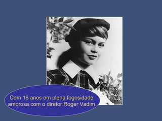 Com 18 anos em plena fogosidade  amorosa com o diretor Roger Vadim. 