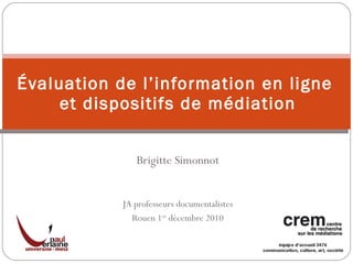 Brigitte Simonnot JA professeurs documentalistes Rouen 1 er  décembre 2010 Évaluation de l’information en ligne  et dispositifs de médiation 