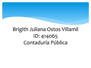 Brigith Juliana Ostos Villamil
ID: 414065
Contaduría Pública
 
